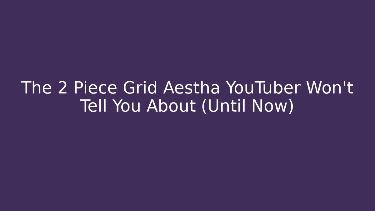 The 2 Piece Grid Aestha YouTuber Won’t Tell You About (Until Now)
