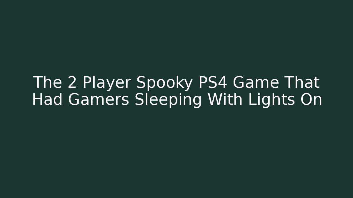 The 2 Player Spooky PS4 Game That Had Gamers Sleeping With Lights On