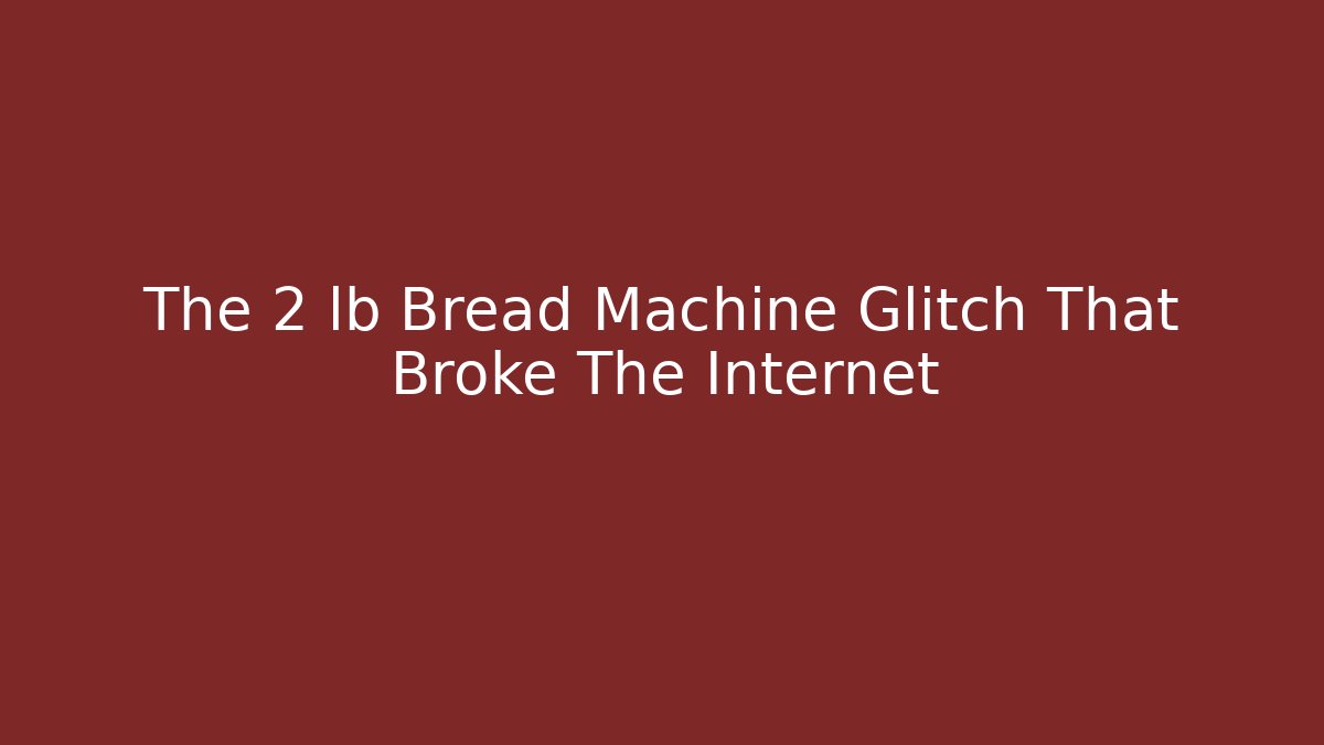 The 2 lb Bread Machine Glitch That Broke The Internet