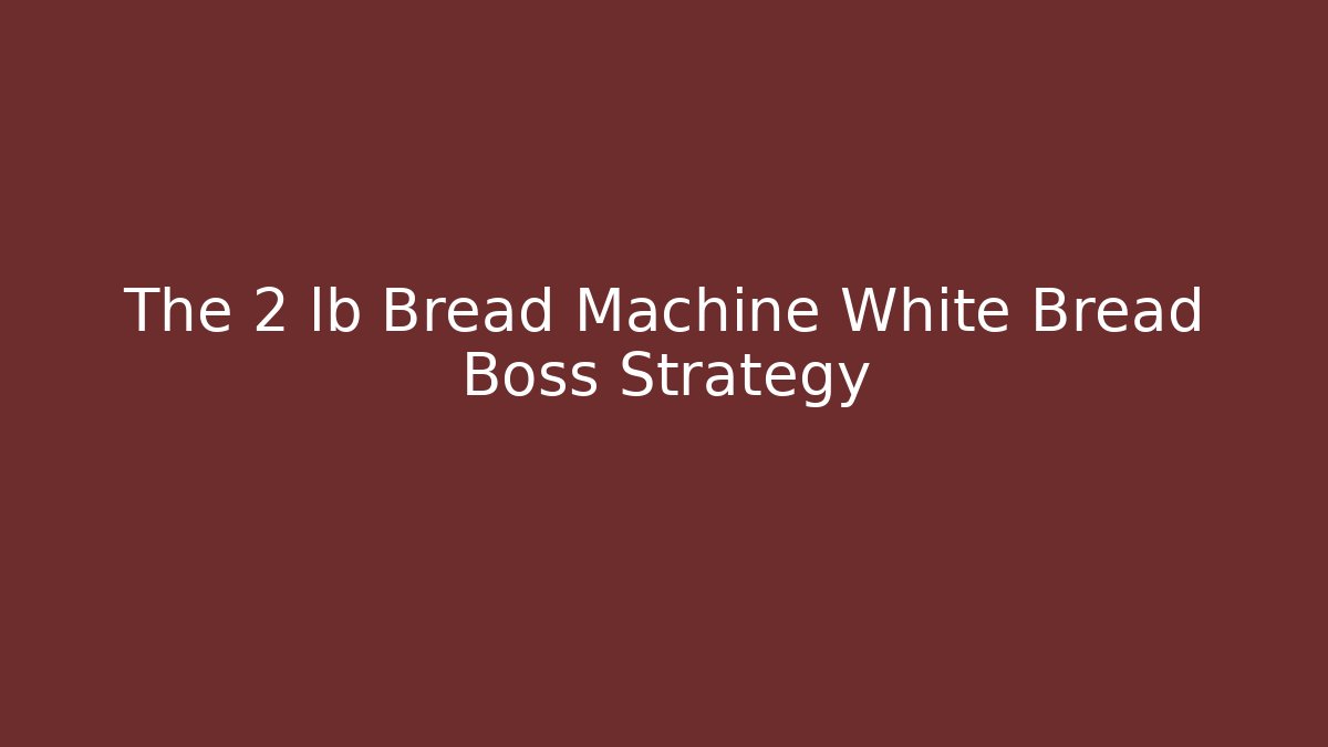 The 2 lb Bread Machine White Bread Boss Strategy