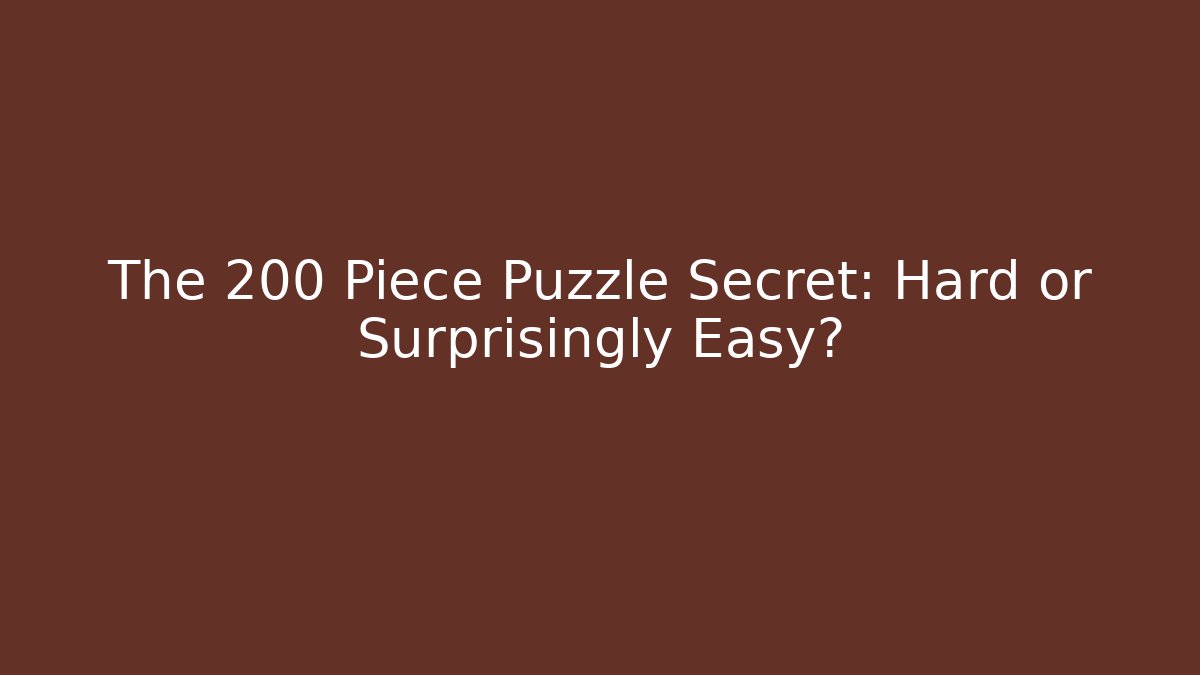 The 200 Piece Puzzle Secret: Hard or Surprisingly Easy?
