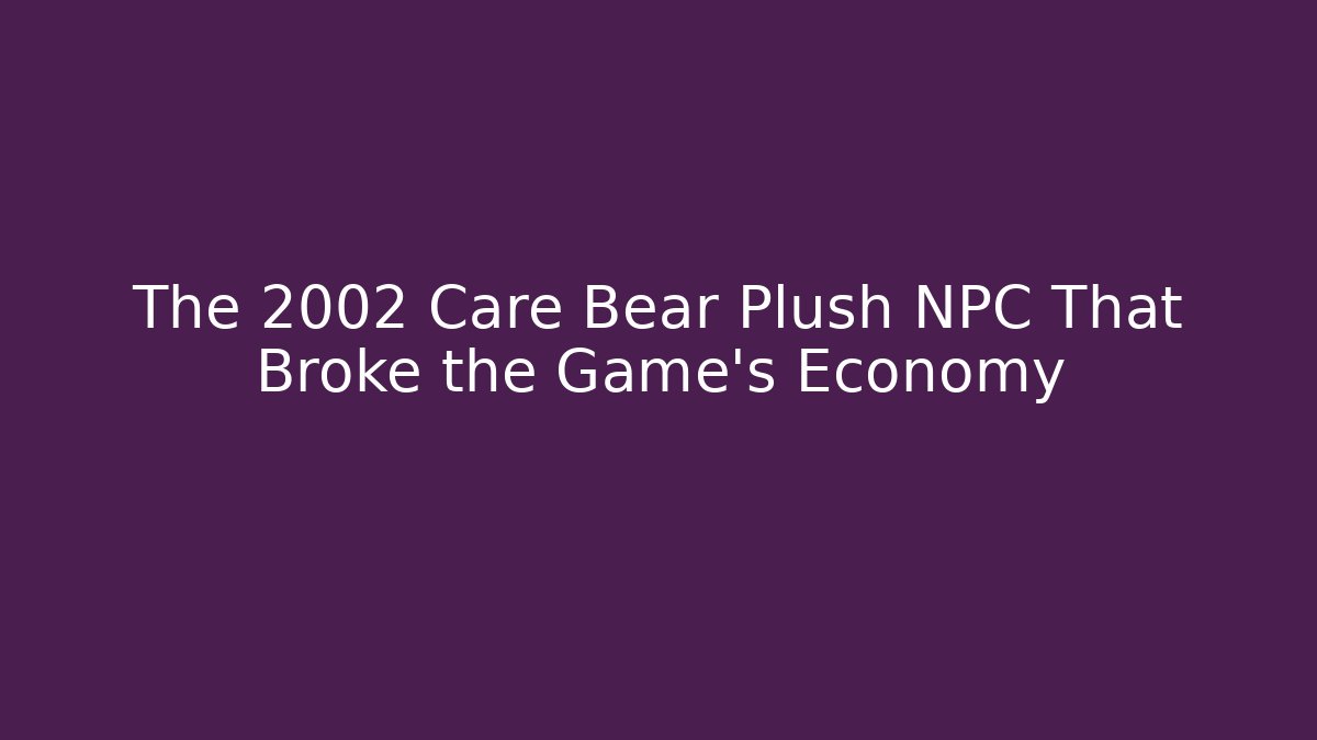 The 2002 Care Bear Plush NPC That Broke the Game's Economy