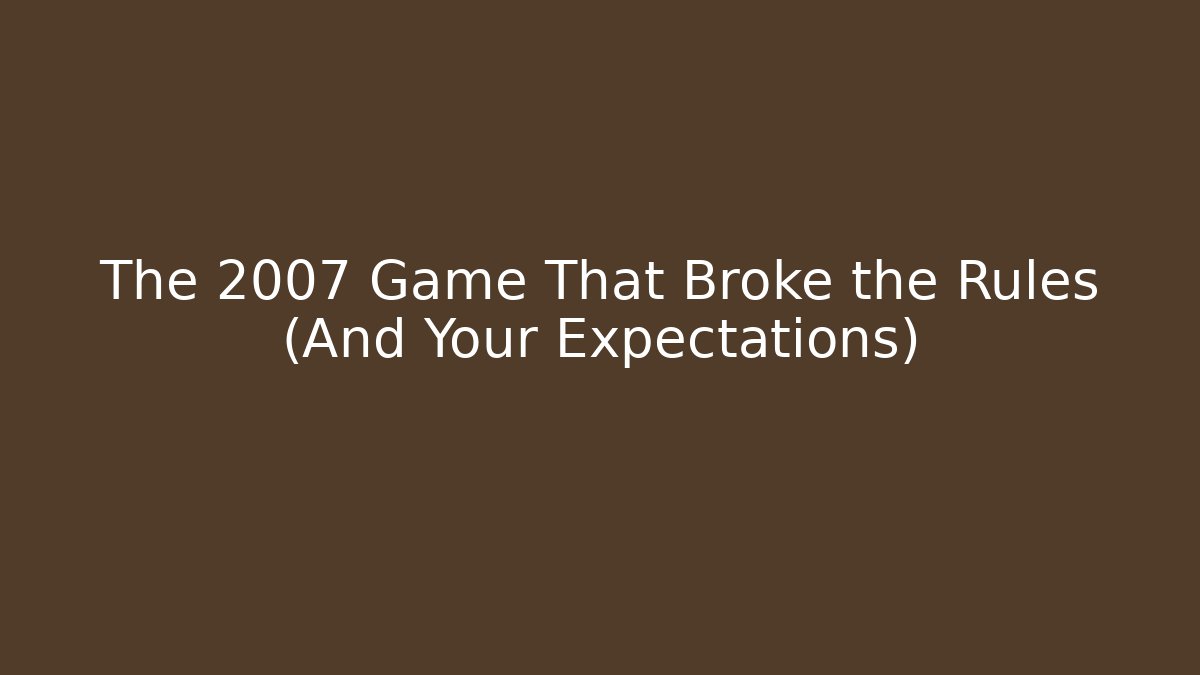 The 2007 Game That Broke the Rules (And Your Expectations)