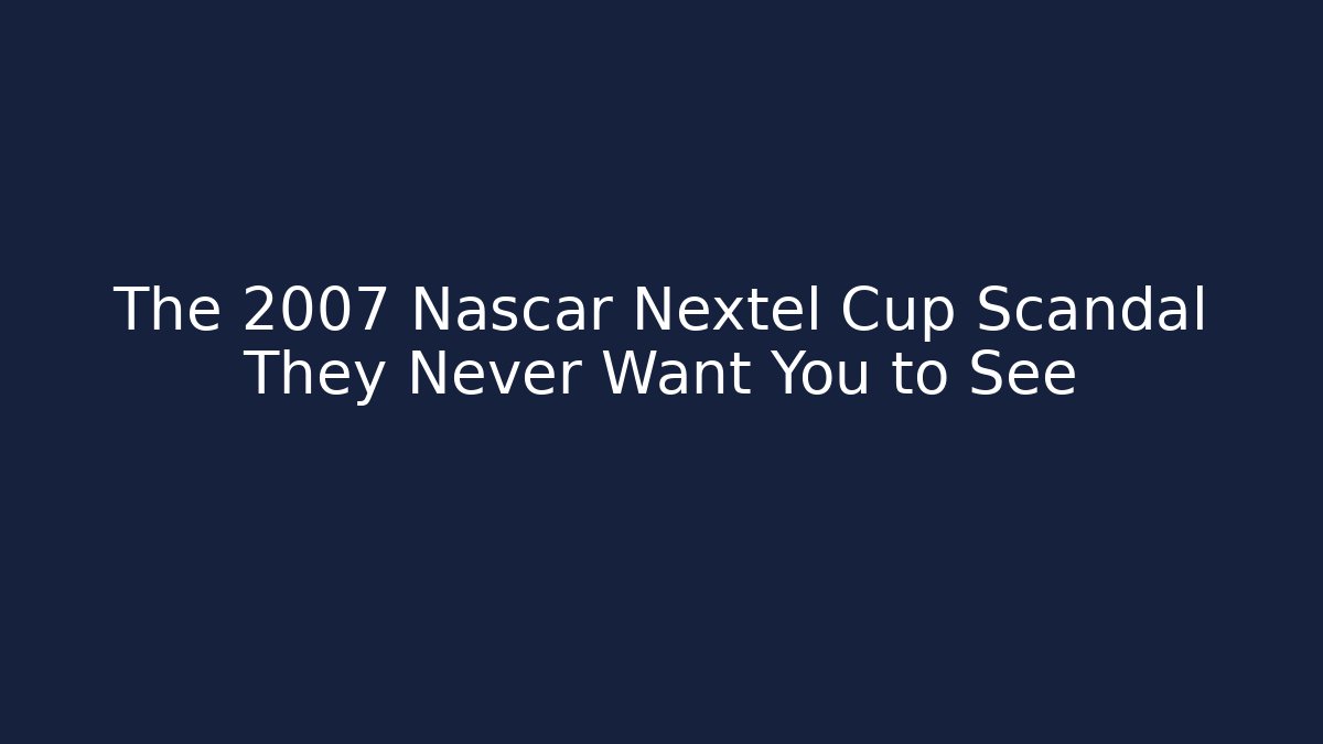 The 2007 Nascar Nextel Cup Scandal They Never Want You to See