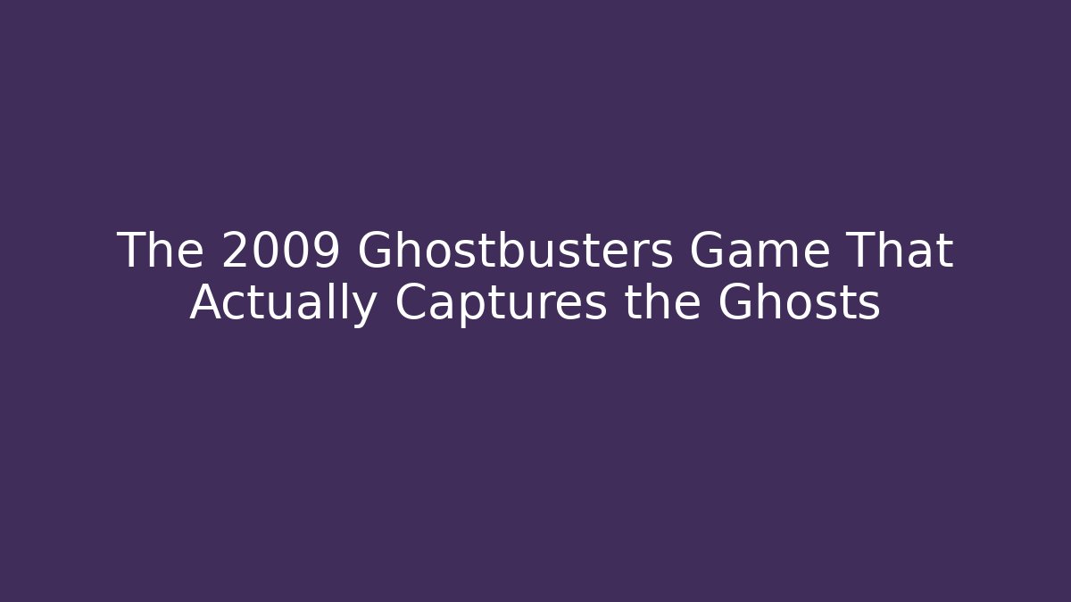 The 2009 Ghostbusters Game That Actually Captures the Ghosts