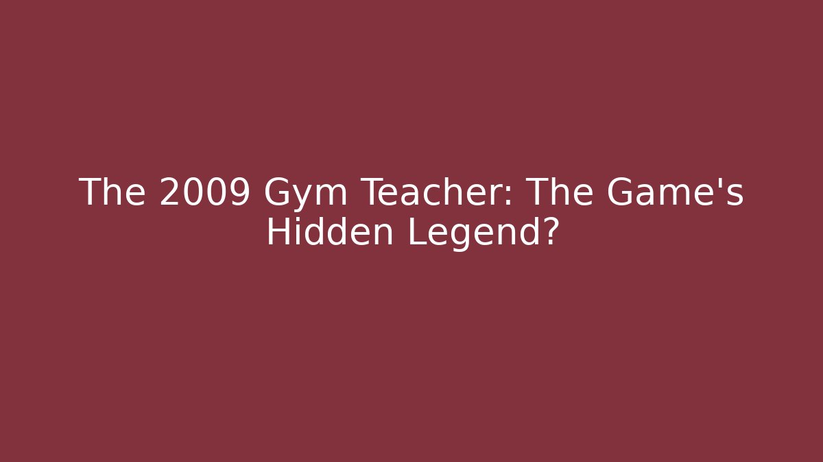 The 2009 Gym Teacher: The Game's Hidden Legend? - Critter Realm