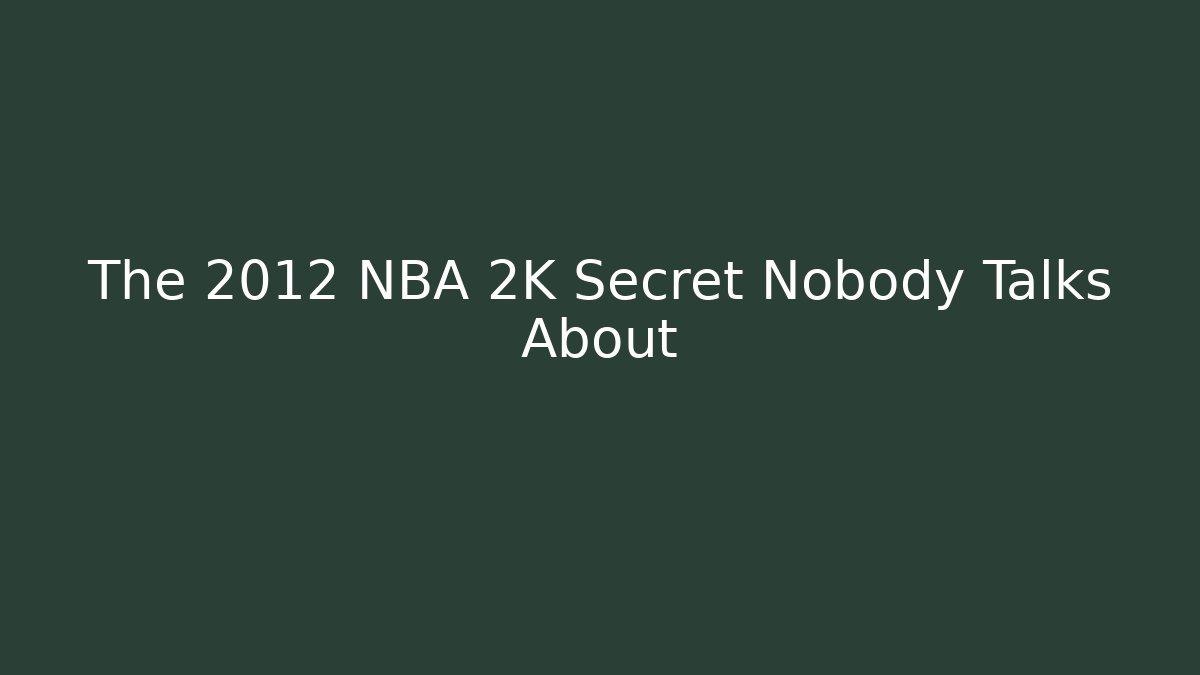 The 2012 NBA 2K Secret Nobody Talks About