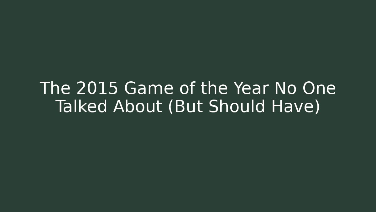 The 2015 Game of the Year No One Talked About (But Should Have)