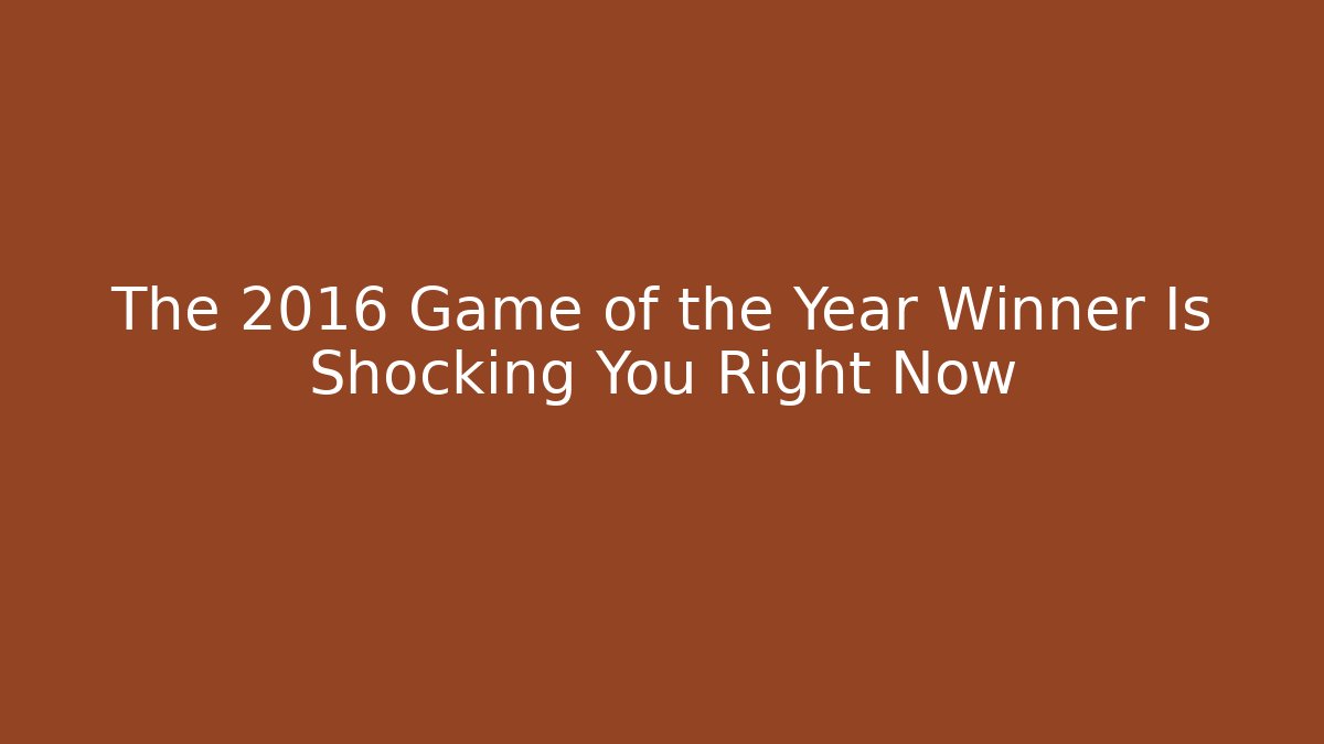 The 2016 Game of the Year Winner Is Shocking You Right Now