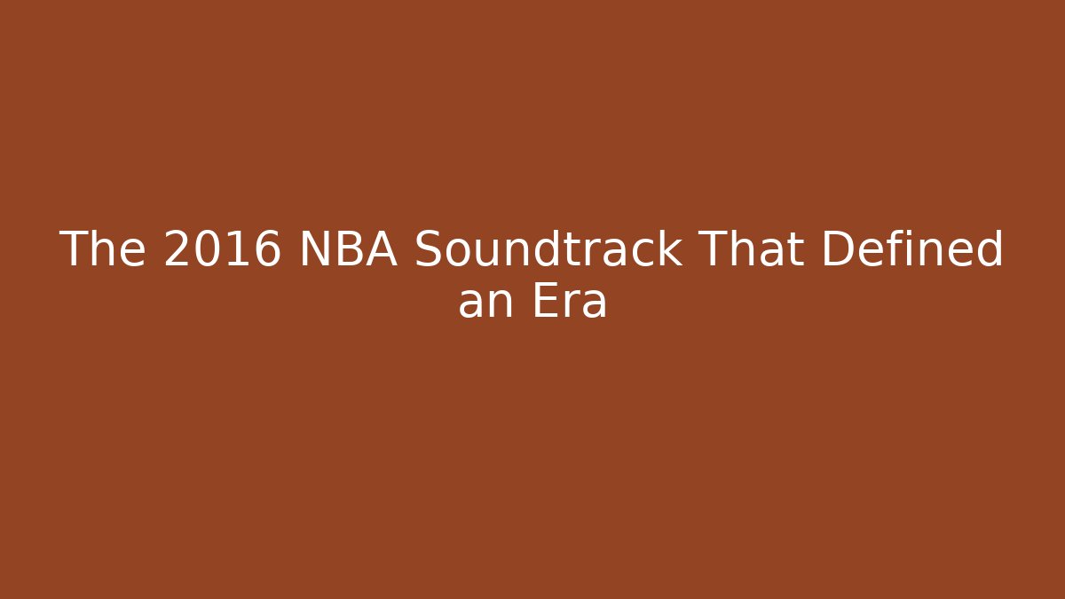 The 2016 NBA Soundtrack That Defined an Era