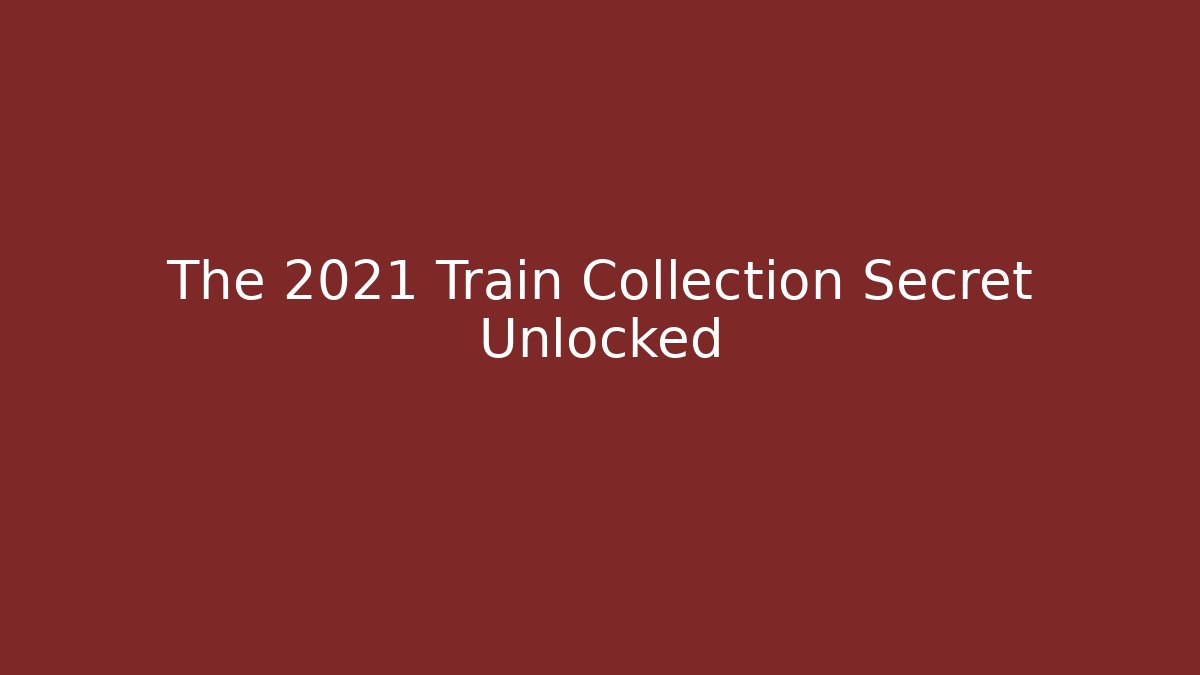 The 2021 Train Collection Secret Unlocked