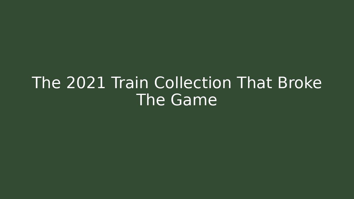 The 2021 Train Collection That Broke The Game