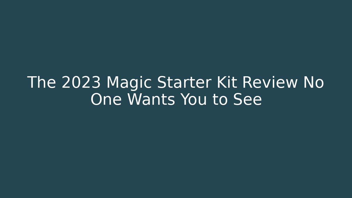 The 2023 Magic Starter Kit Review No One Wants You to See