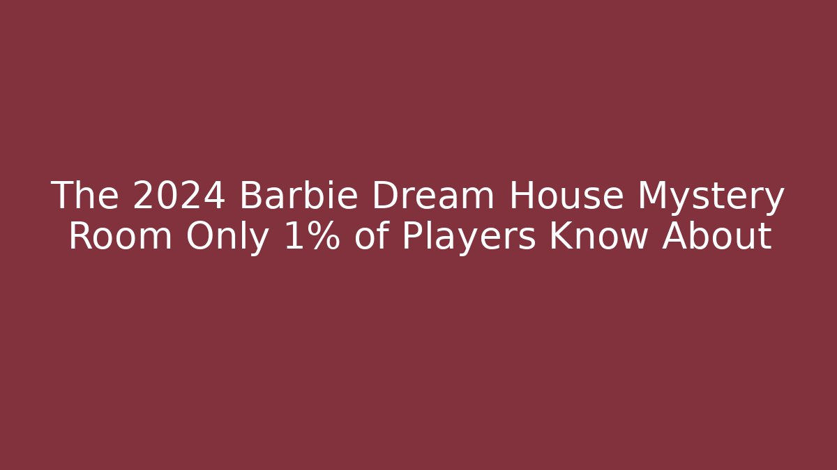 The 2024 Barbie Dream House Mystery Room Only 1% of Players Know About