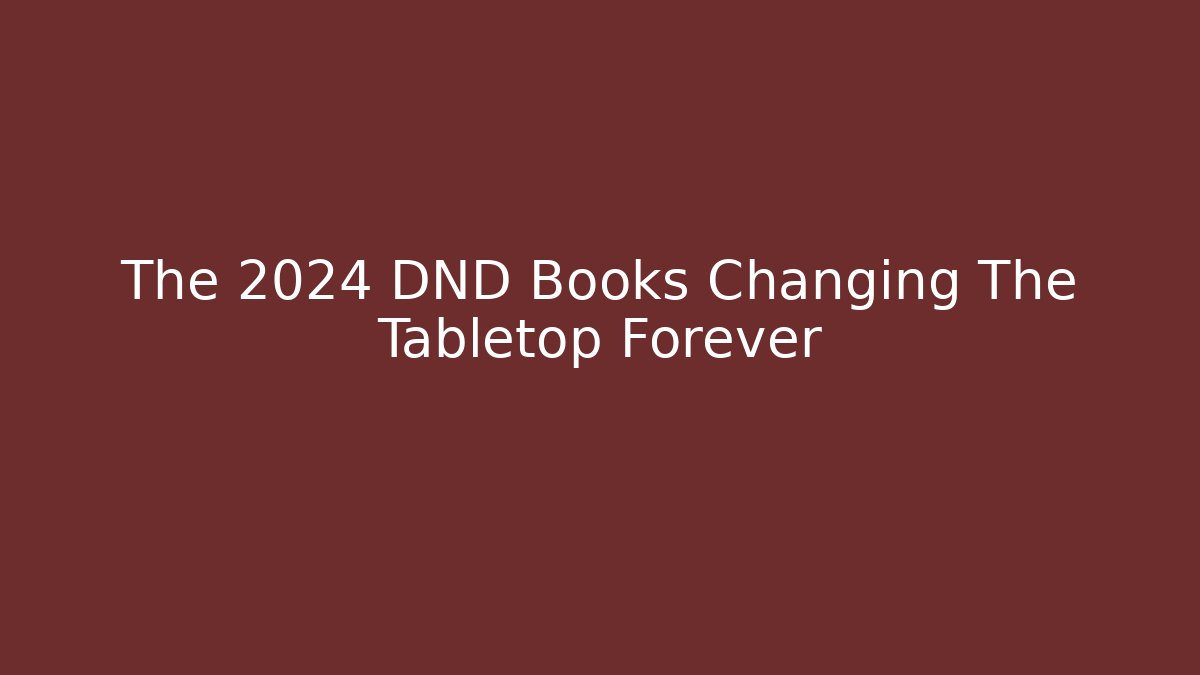 The 2024 DND Books Changing The Tabletop Forever