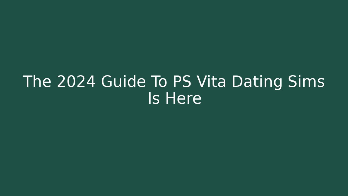 The 2024 Guide To PS Vita Dating Sims Is Here