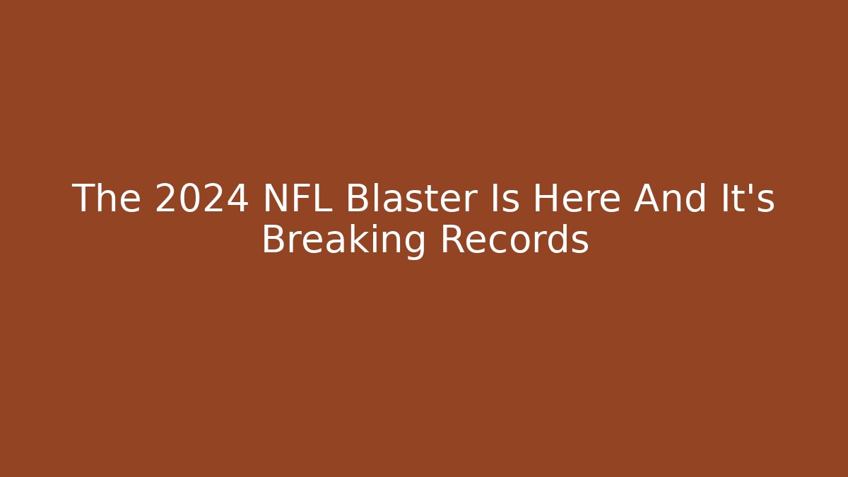The 2024 NFL Blaster Is Here And It's Breaking Records