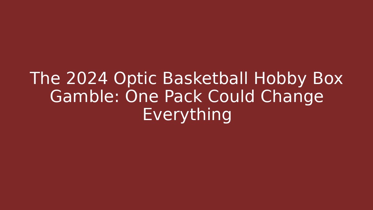 The 2024 Optic Basketball Hobby Box Gamble: One Pack Could Change Everything