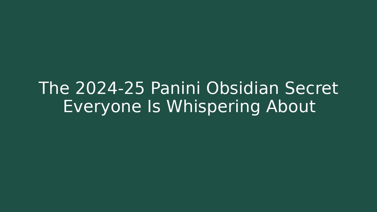 The 2024-25 Panini Obsidian Secret Everyone Is Whispering About