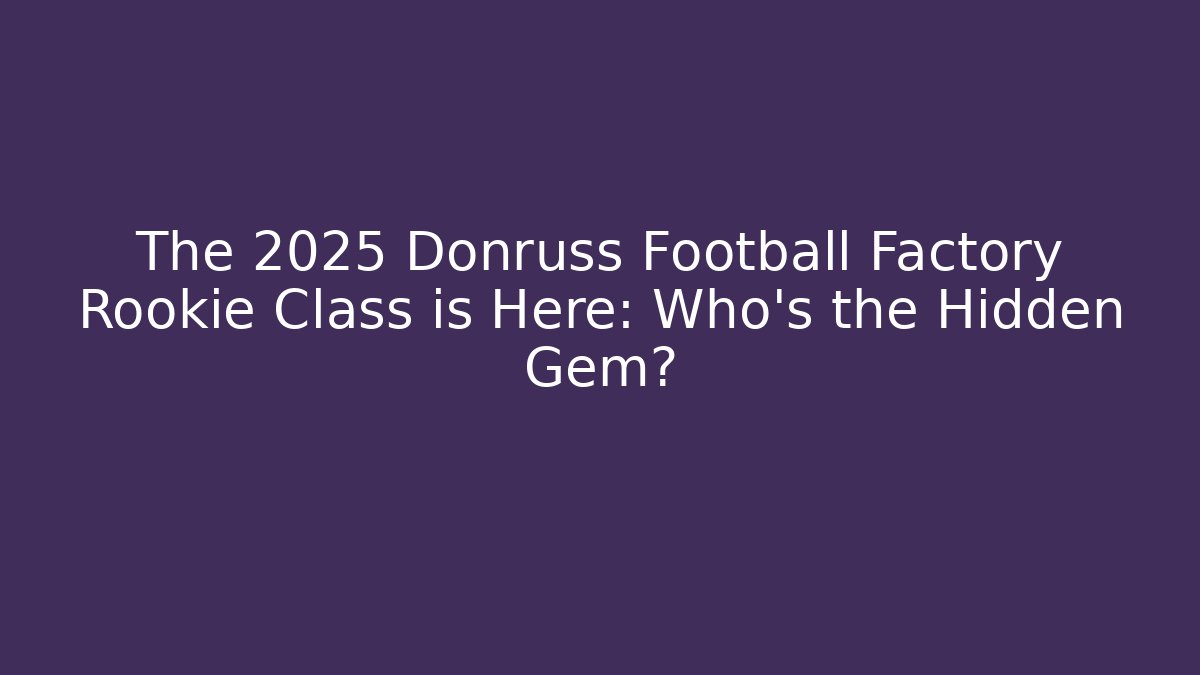 The 2025 Donruss Football Factory Rookie Class is Here: Who’s the Hidden Gem?