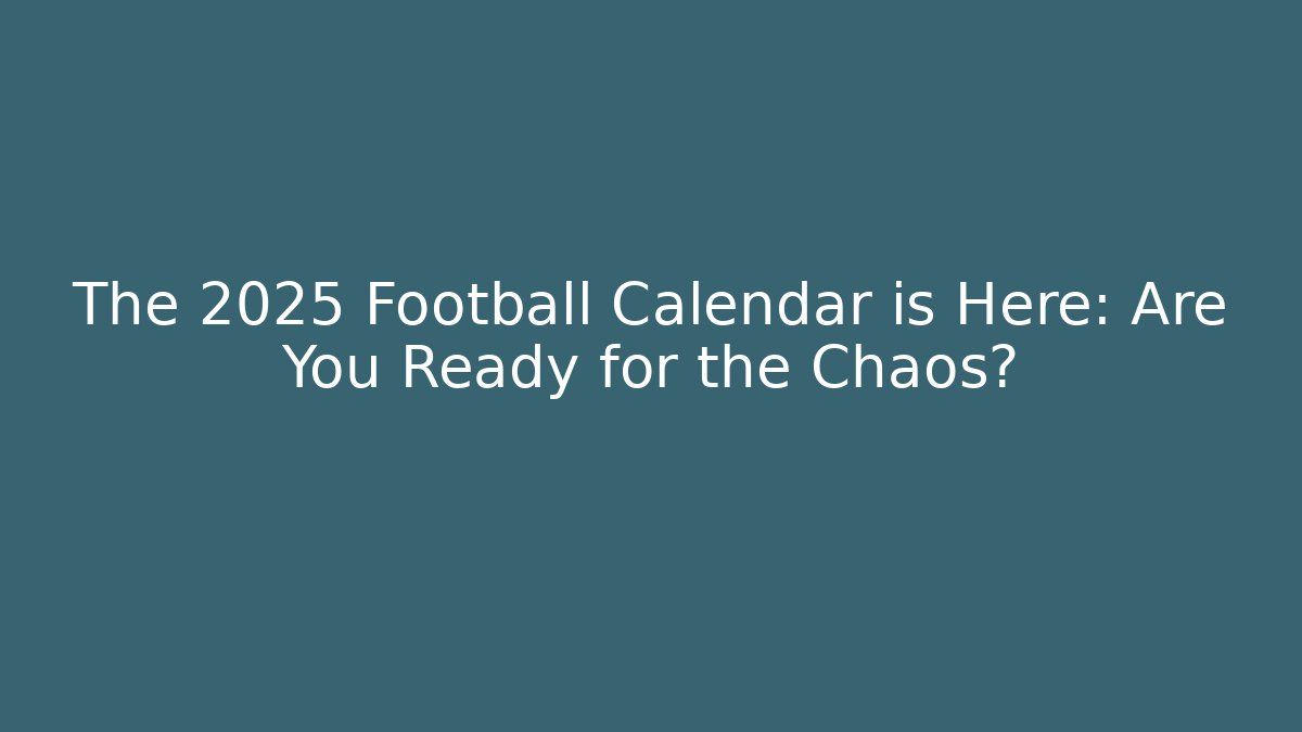 The 2025 Football Calendar is Here: Are You Ready for the Chaos?