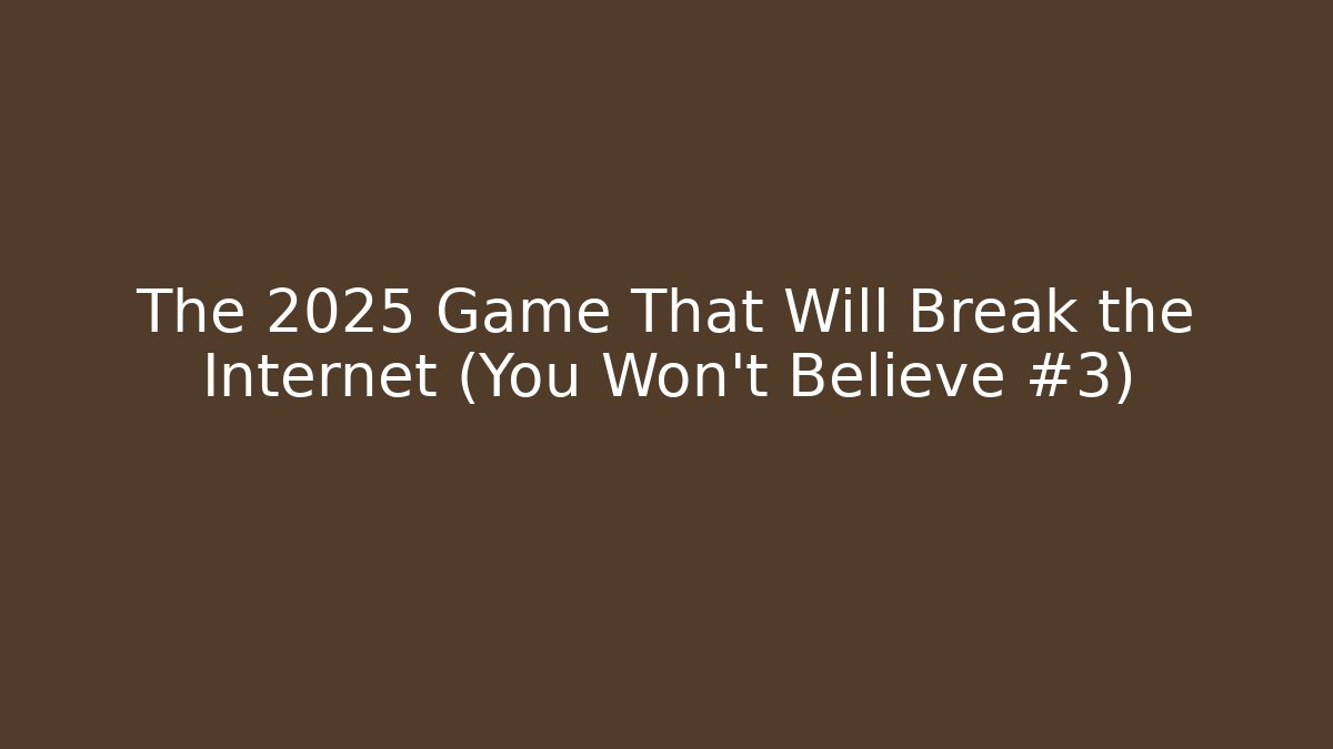 The 2025 Game That Will Break the Internet (You Won’t Believe #3)