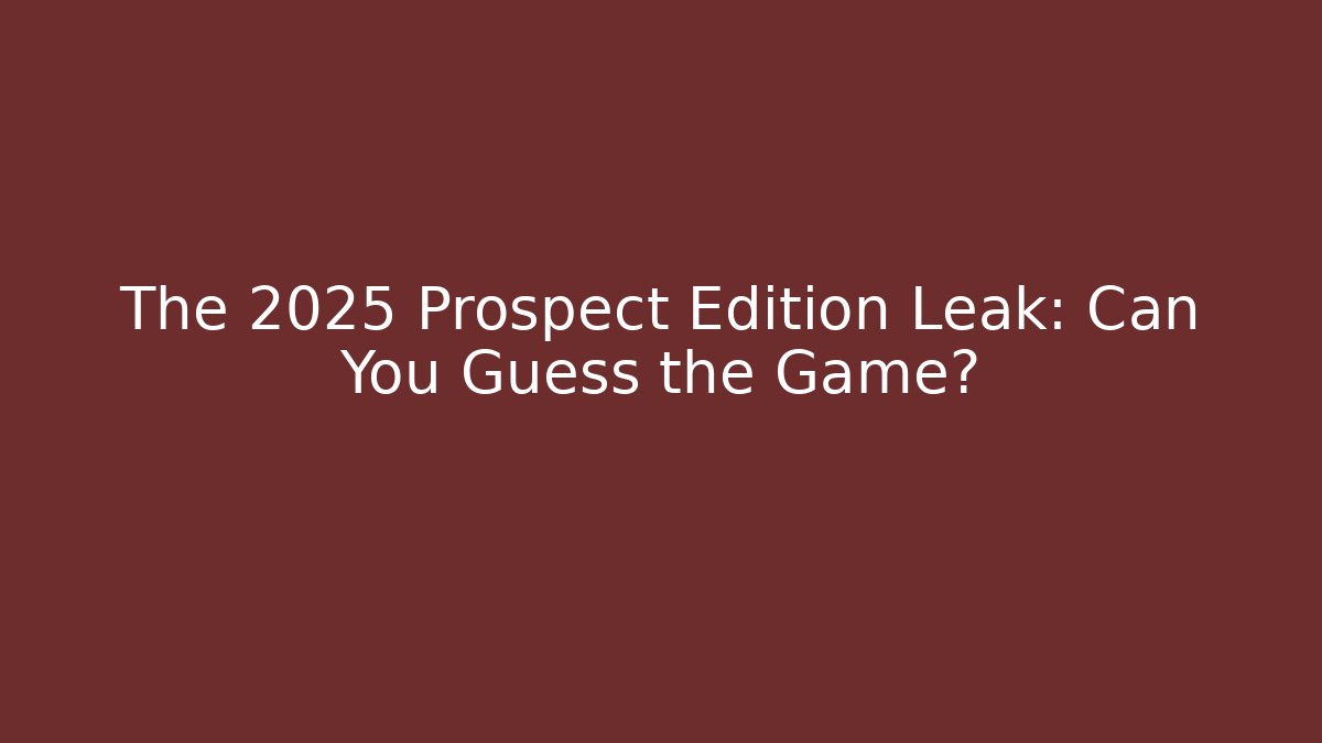 The 2025 Prospect Edition Leak: Can You Guess the Game?