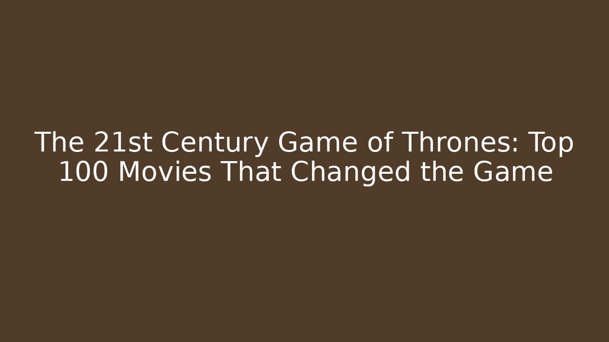 The 21st Century Game of Thrones: Top 100 Movies That Changed the Game
