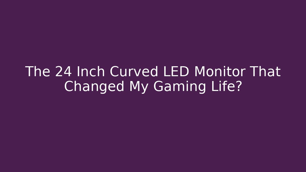 The 24 Inch Curved LED Monitor That Changed My Gaming Life?