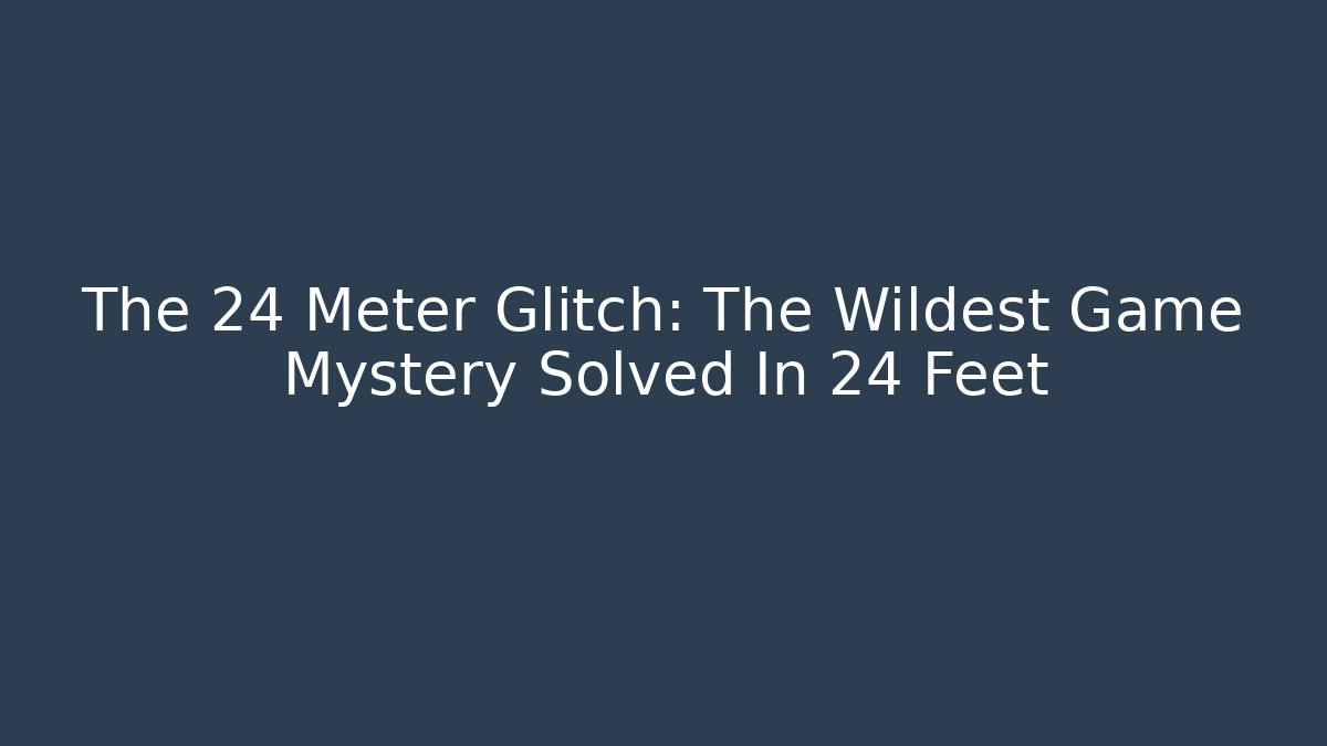 The 24 Meter Glitch: The Wildest Game Mystery Solved In 24 Feet