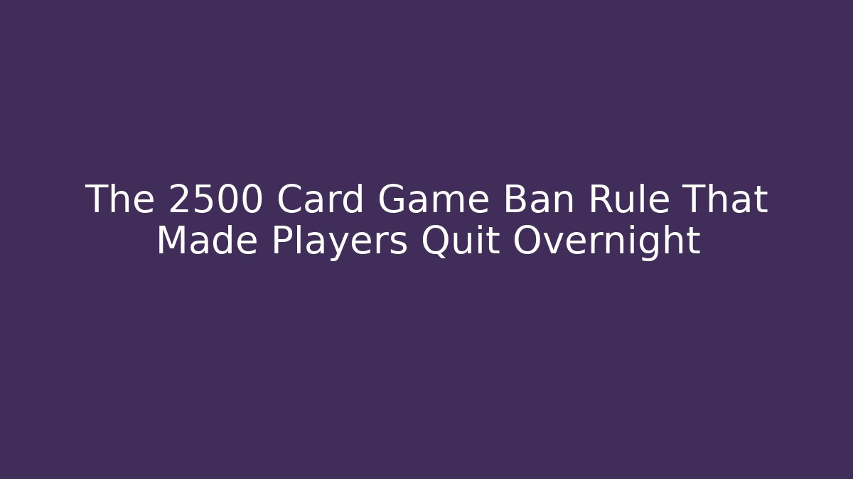 The 2500 Card Game Ban Rule That Made Players Quit Overnight
