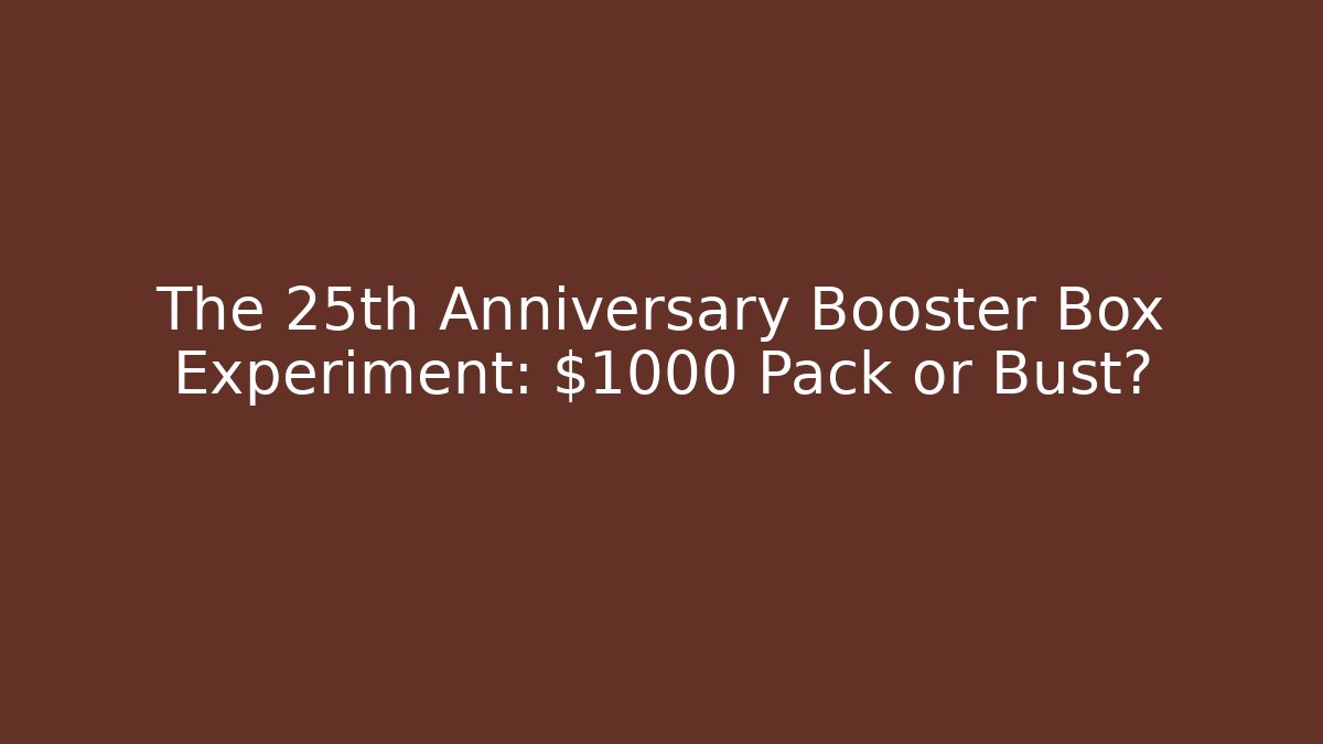The 25th Anniversary Booster Box Experiment: $1000 Pack or Bust?