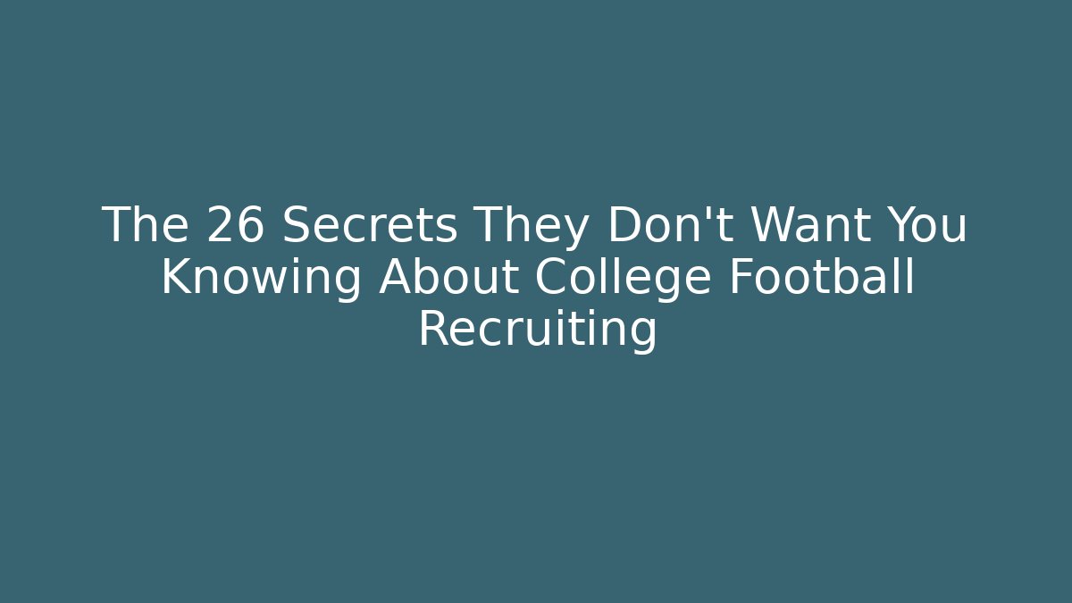 The 26 Secrets They Don't Want You Knowing About College Football Recruiting