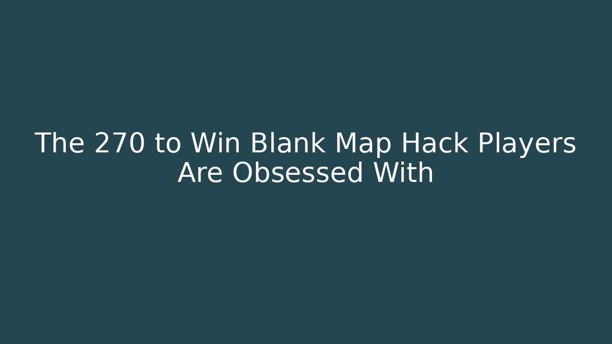 The 270 to Win Blank Map Hack Players Are Obsessed With