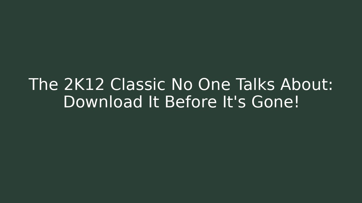 The 2K12 Classic No One Talks About: Download It Before It's Gone!