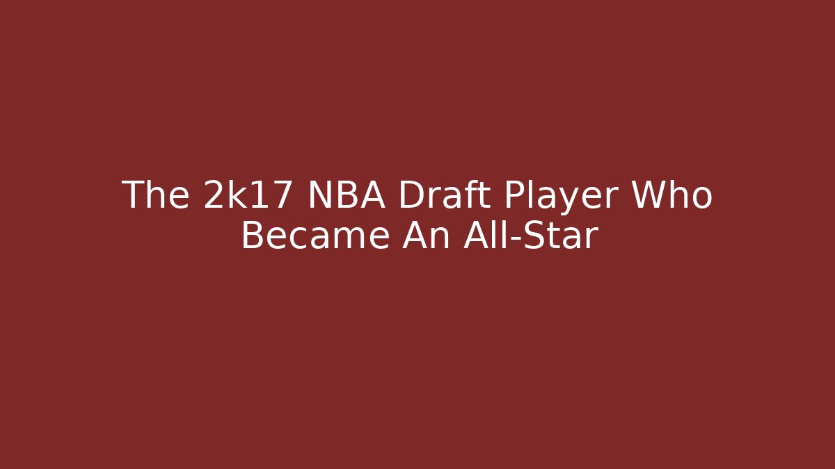 The 2k17 NBA Draft Player Who Became An All-Star