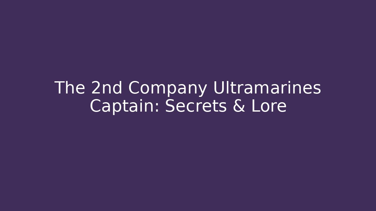 The 2nd Company Ultramarines Captain: Secrets & Lore