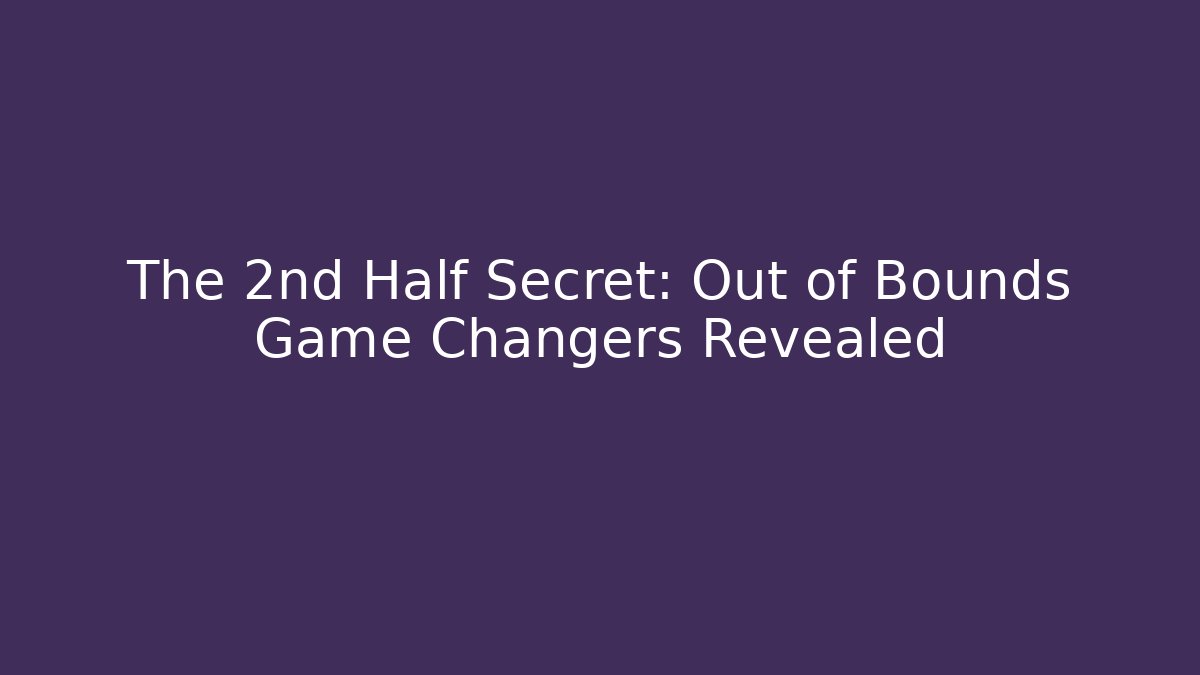 The 2nd Half Secret: Out of Bounds Game Changers Revealed