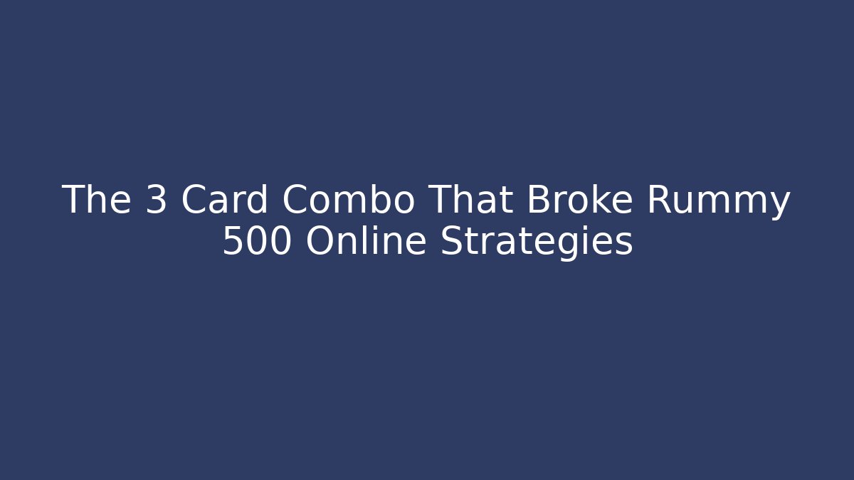 The 3 Card Combo That Broke Rummy 500 Online Strategies
