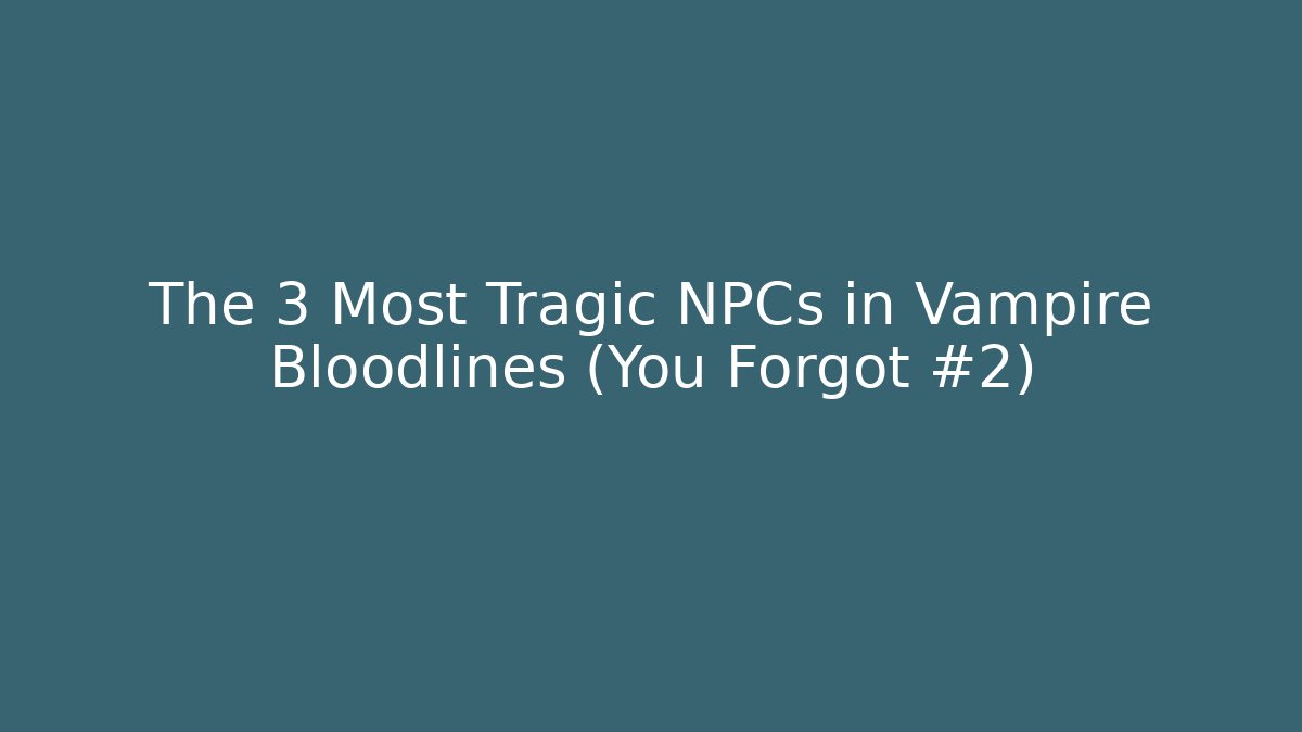 The 3 Most Tragic NPCs in Vampire Bloodlines (You Forgot #2)