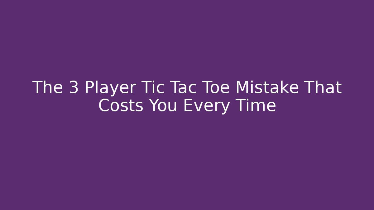 The 3 Player Tic Tac Toe Mistake That Costs You Every Time