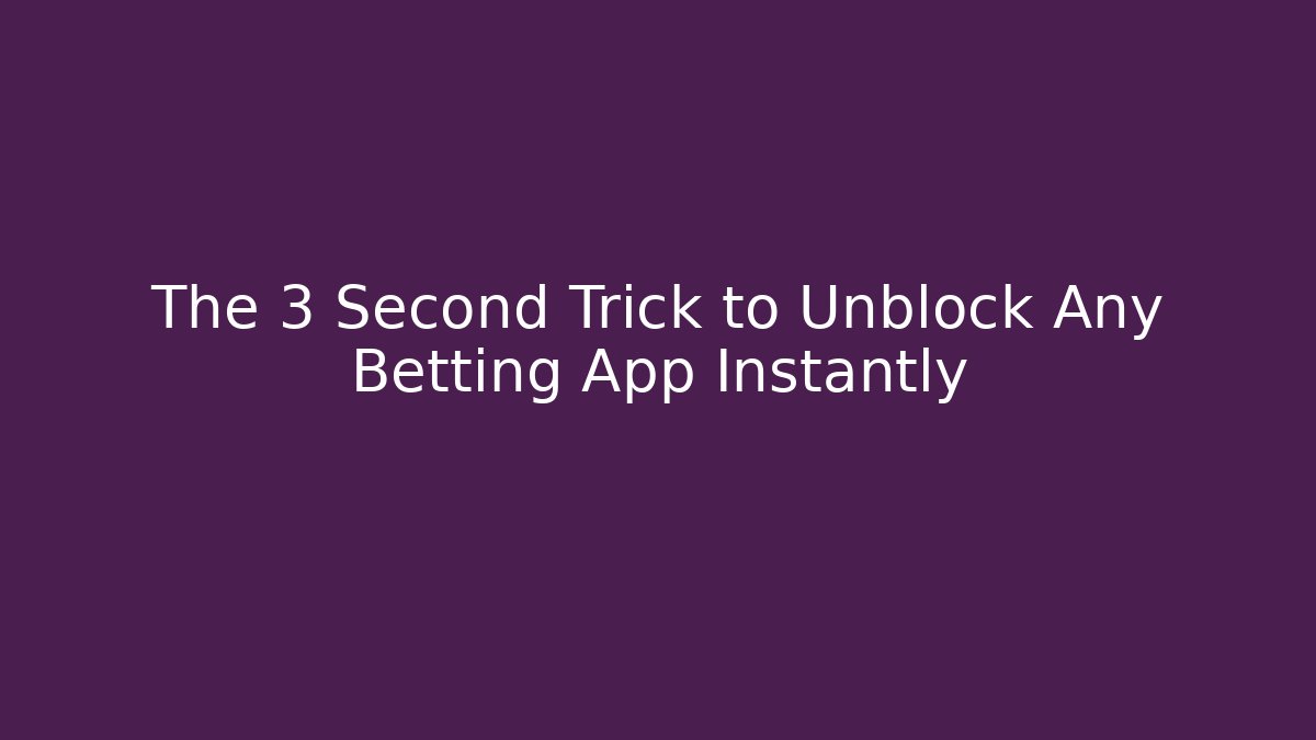 The 3 Second Trick to Unblock Any Betting App Instantly