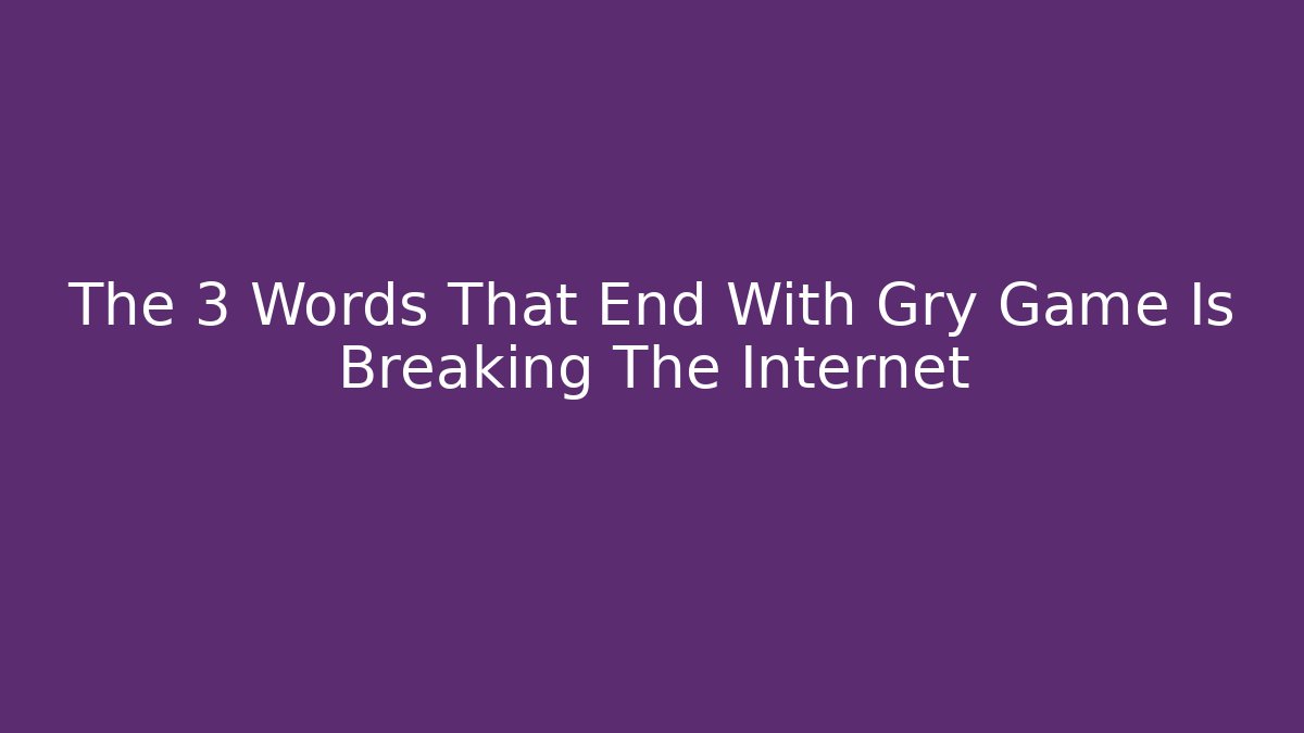 The 3 Words That End With Gry Game Is Breaking The Internet