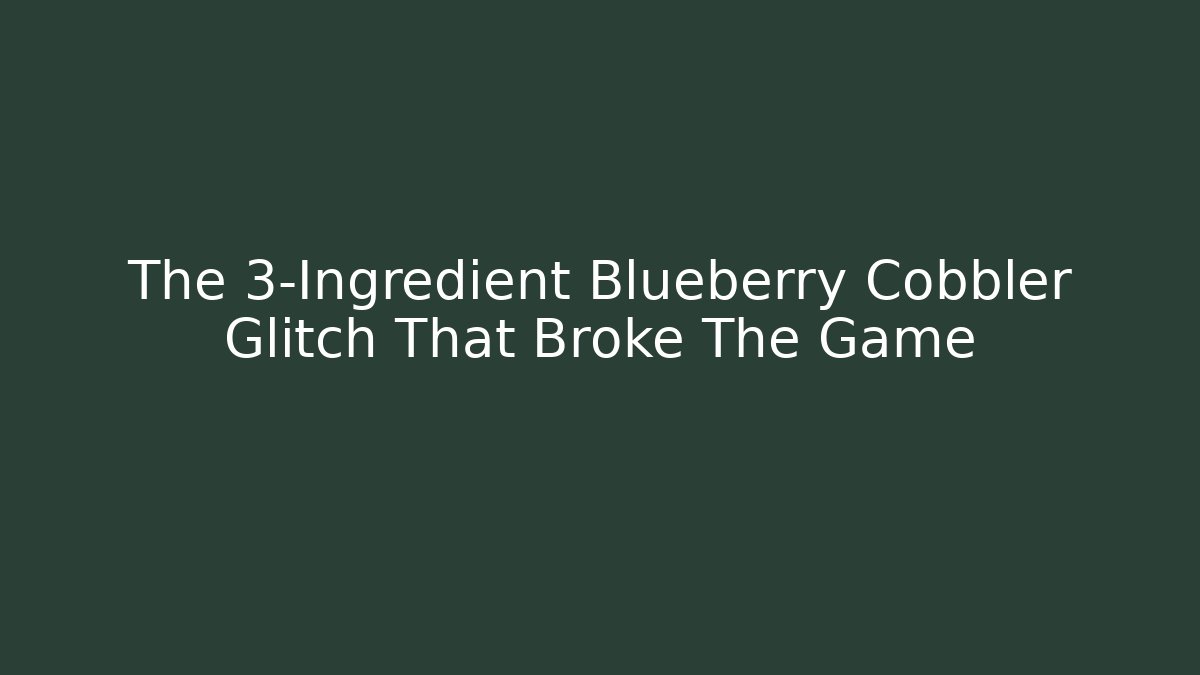 The 3-Ingredient Blueberry Cobbler Glitch That Broke The Game