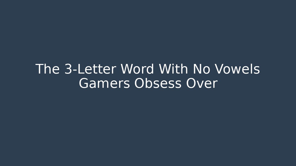 The 3-Letter Word With No Vowels Gamers Obsess Over