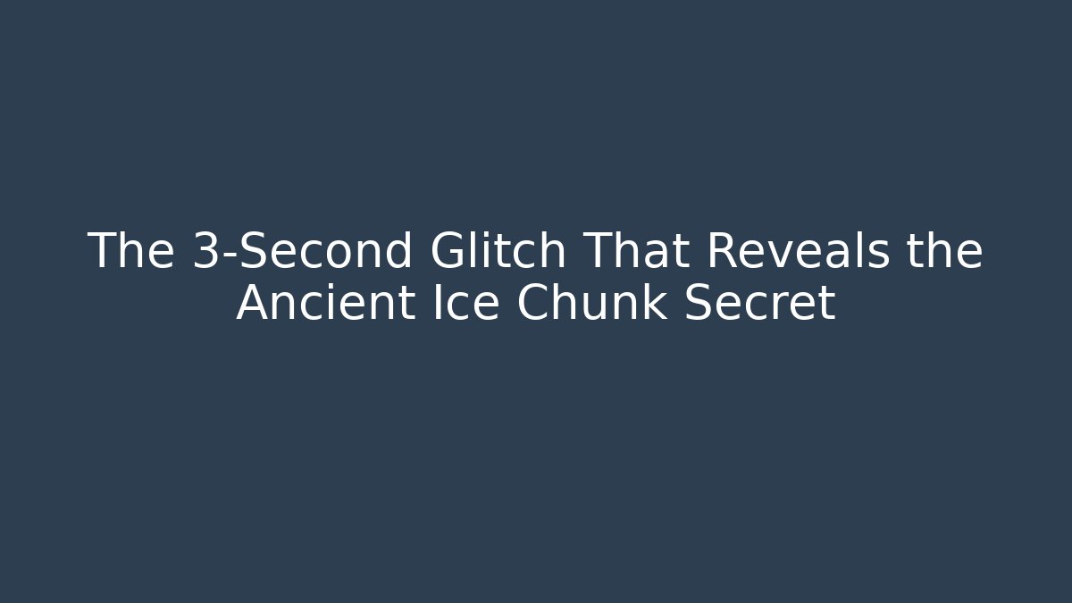 The 3-Second Glitch That Reveals the Ancient Ice Chunk Secret