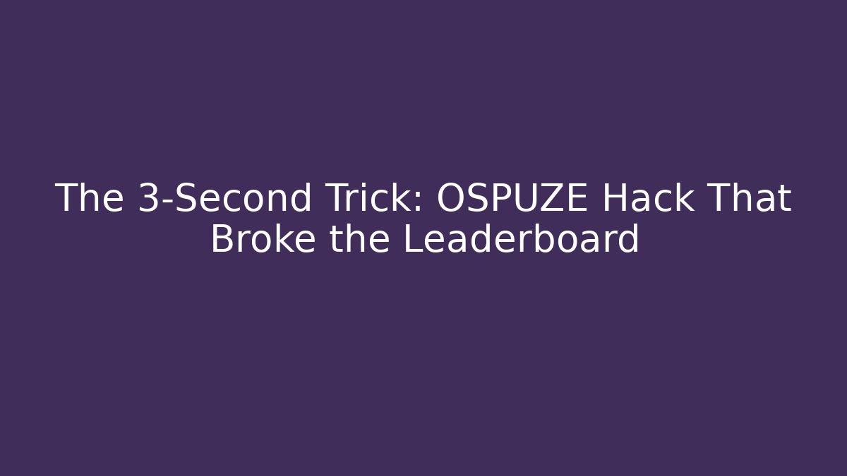 The 3-Second Trick: OSPUZE Hack That Broke the Leaderboard