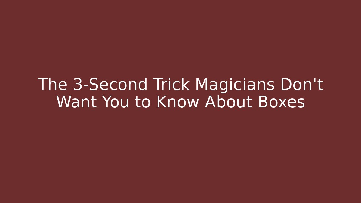 The 3-Second Trick Magicians Don't Want You to Know About Boxes