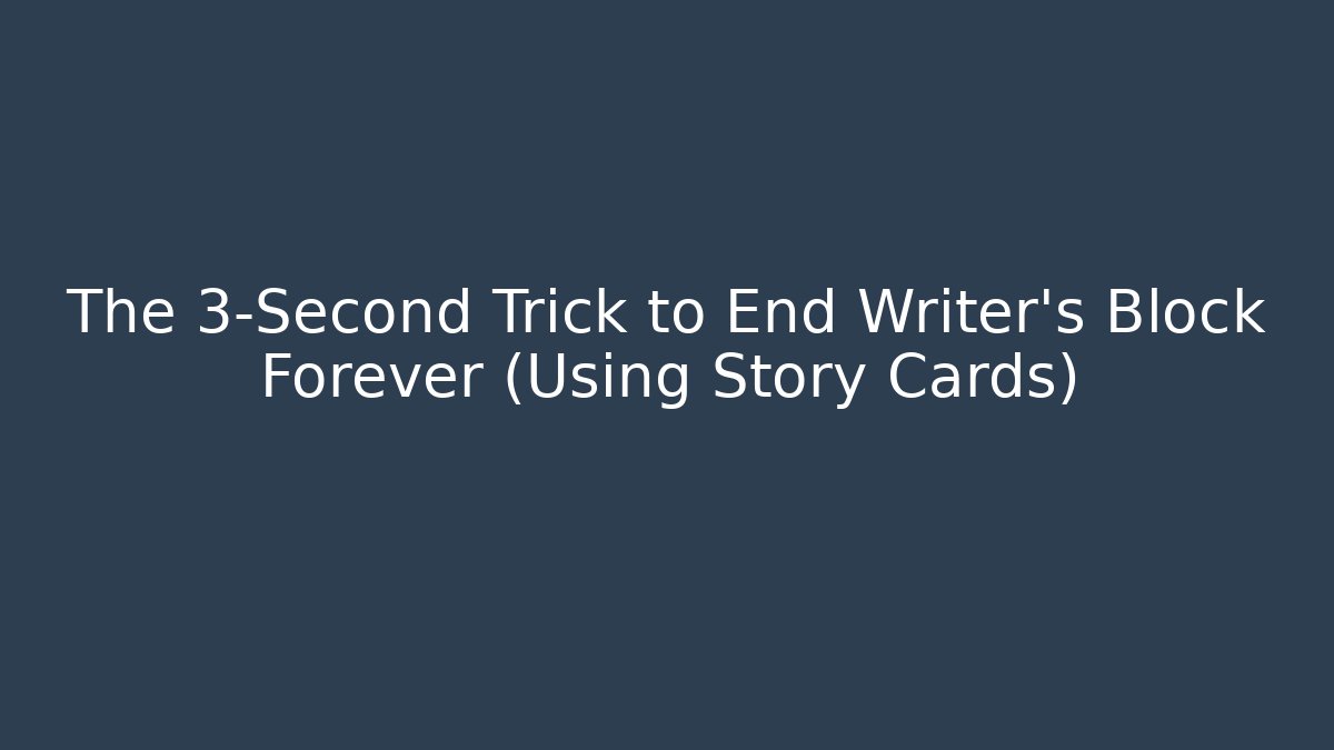 The 3-Second Trick to End Writer's Block Forever (Using Story Cards)