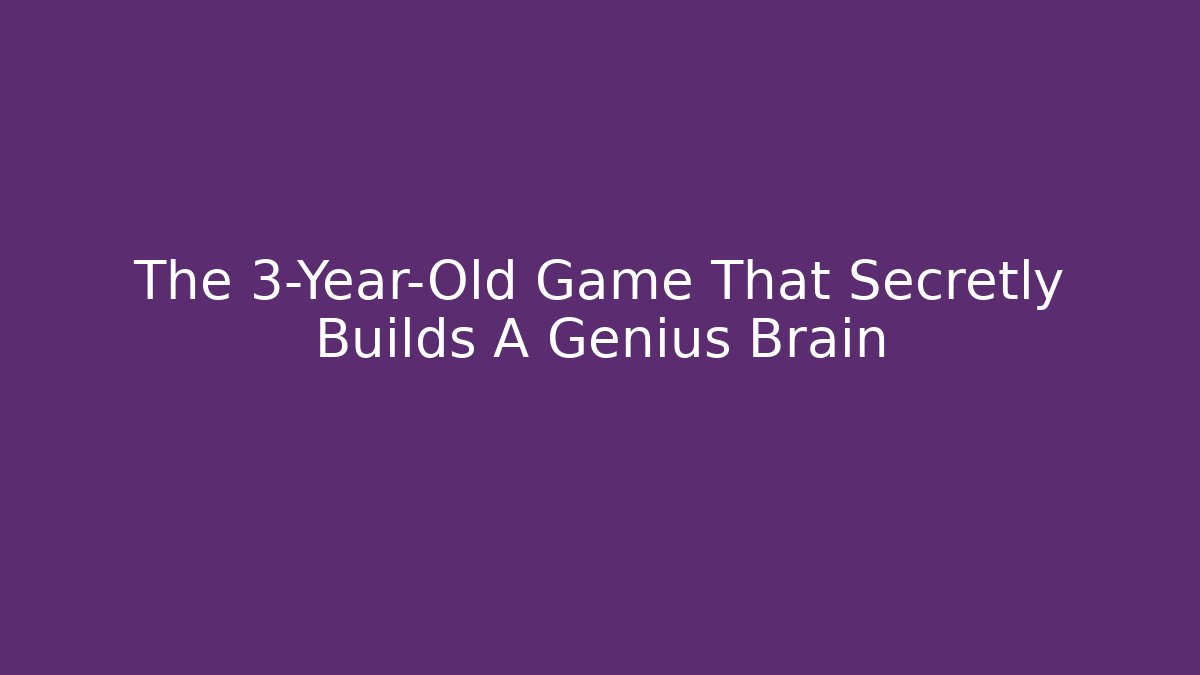 The 3-Year-Old Game That Secretly Builds A Genius Brain